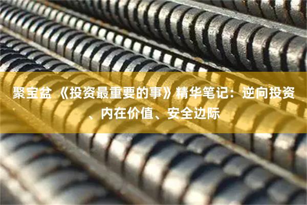 聚宝盆 《投资最重要的事》精华笔记：逆向投资、内在价值、安全边际