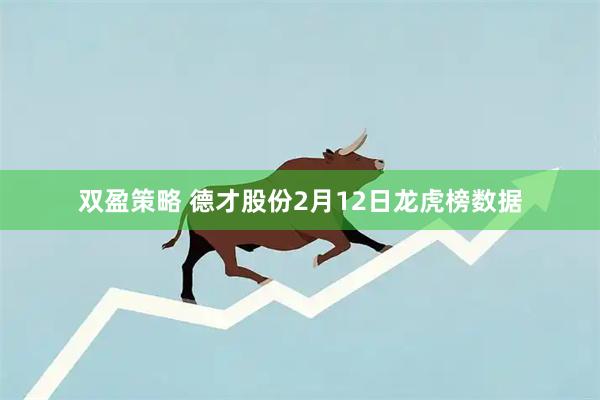 双盈策略 德才股份2月12日龙虎榜数据