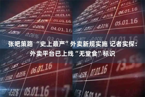 张吧策路 “史上最严”外卖新规实施 记者实探：外卖平台已上线“无堂食”标识